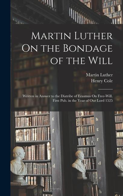 Produktbild: Martin Luther On the Bondage of the Will: Written in Answer to the Diatribe of Erasmus On Free-Will. First Pub. in the Year of Our Lord 1525 | Martin Luther, Henry Cole