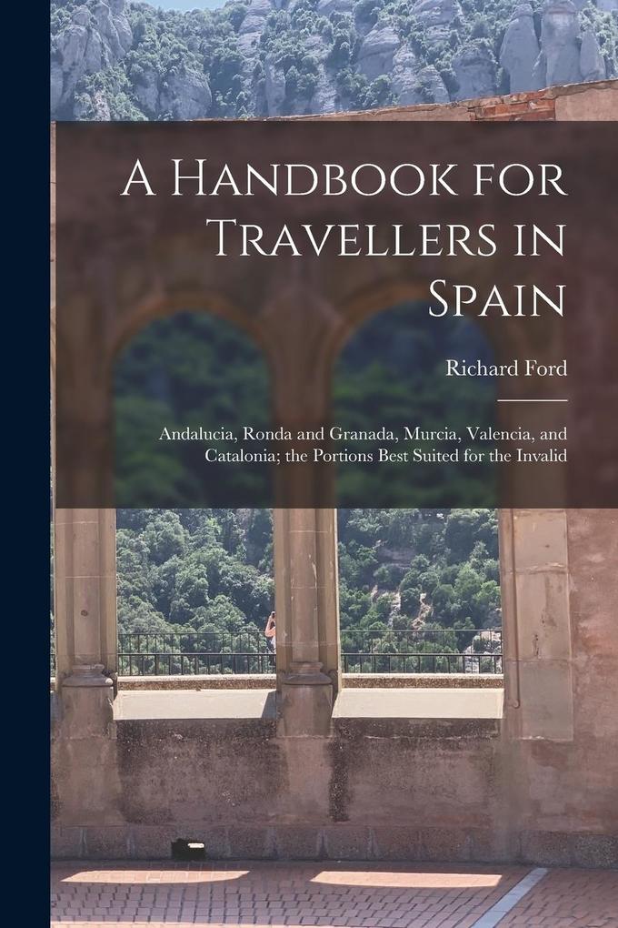 Produktbild: A Handbook for Travellers in Spain: Andalucia, Ronda and Granada, Murcia, Valencia, and Catalonia; the Portions Best Suited for the Invalid | Richard Ford