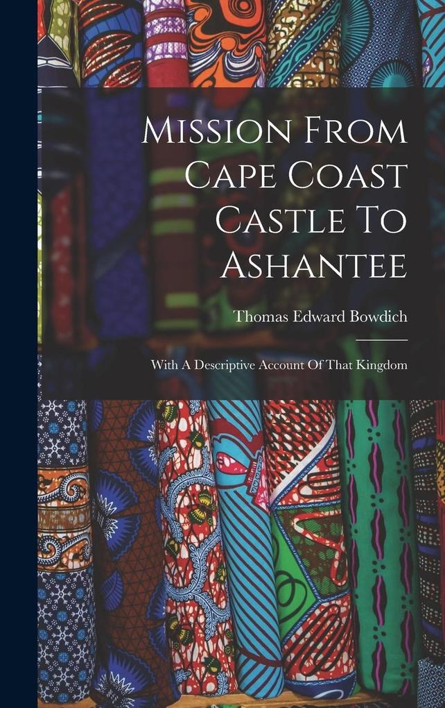 Produktbild: Mission From Cape Coast Castle To Ashantee: With A Descriptive Account Of That Kingdom | Thomas Edward Bowdich