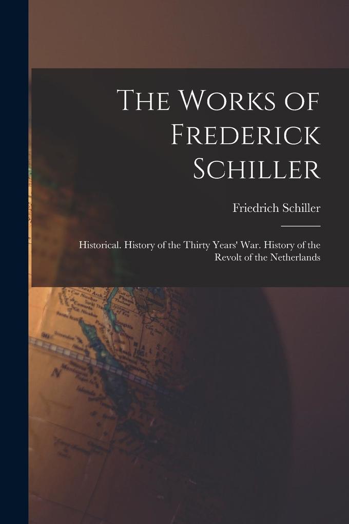 Produktbild: The Works of Frederick Schiller: Historical. History of the Thirty Years' War. History of the Revolt of the Netherlands | Friedrich Schiller