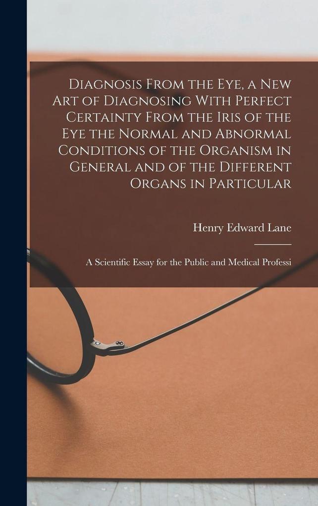 Produktbild: Diagnosis From the eye, a new art of Diagnosing With Perfect Certainty From the Iris of the eye the Normal and Abnormal Conditions of the Organism in General and of the Different Organs in Particular; a Scientific Essay for the Public and Medical Professi | Henry Edward Lane