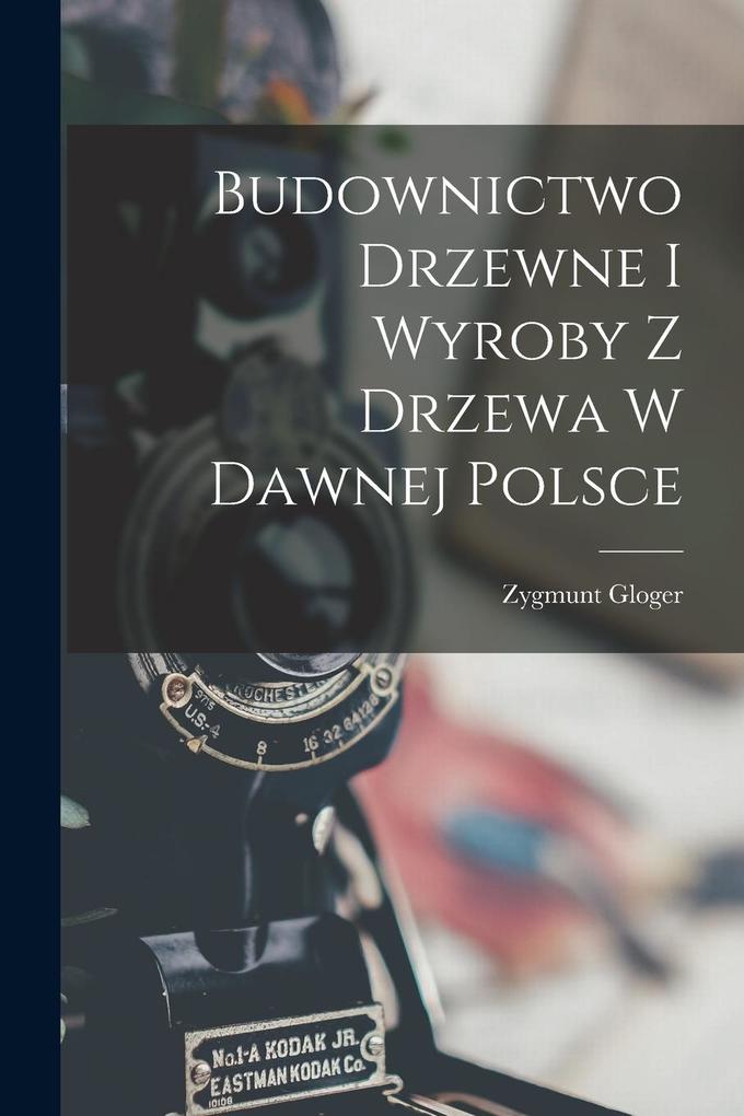 Produktbild: Budownictwo Drzewne I Wyroby Z Drzewa W Dawnej Polsce | Zygmunt Gloger