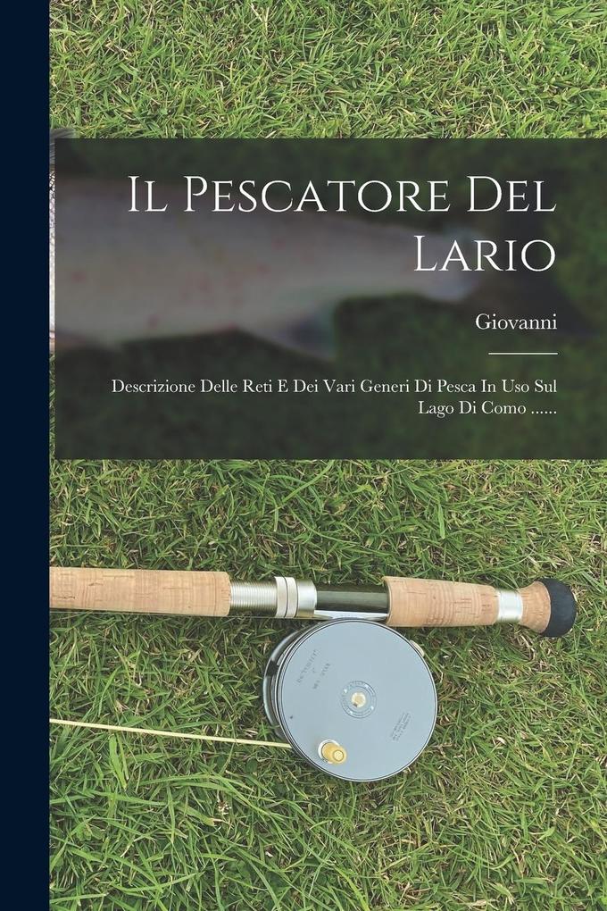 Produktbild: Il Pescatore Del Lario: Descrizione Delle Reti E Dei Vari Generi Di Pesca In Uso Sul Lago Di Como ...... | Giovanni (Giovanni Marradi)