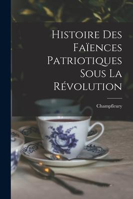 Produktbild: Histoire Des Faïences Patriotiques Sous La Révolution | Champfleury