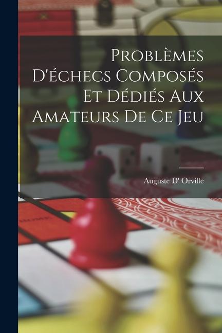 Produktbild: Problèmes D'échecs Composés Et Dédiés Aux Amateurs De Ce Jeu | Auguste D' Orville