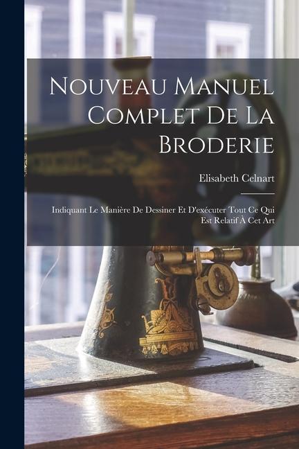 Produktbild: Nouveau Manuel Complet De La Broderie: Indiquant Le Manière De Dessiner Et D'exécuter Tout Ce Qui Est Relatif À Cet Art | Elisabeth Celnart