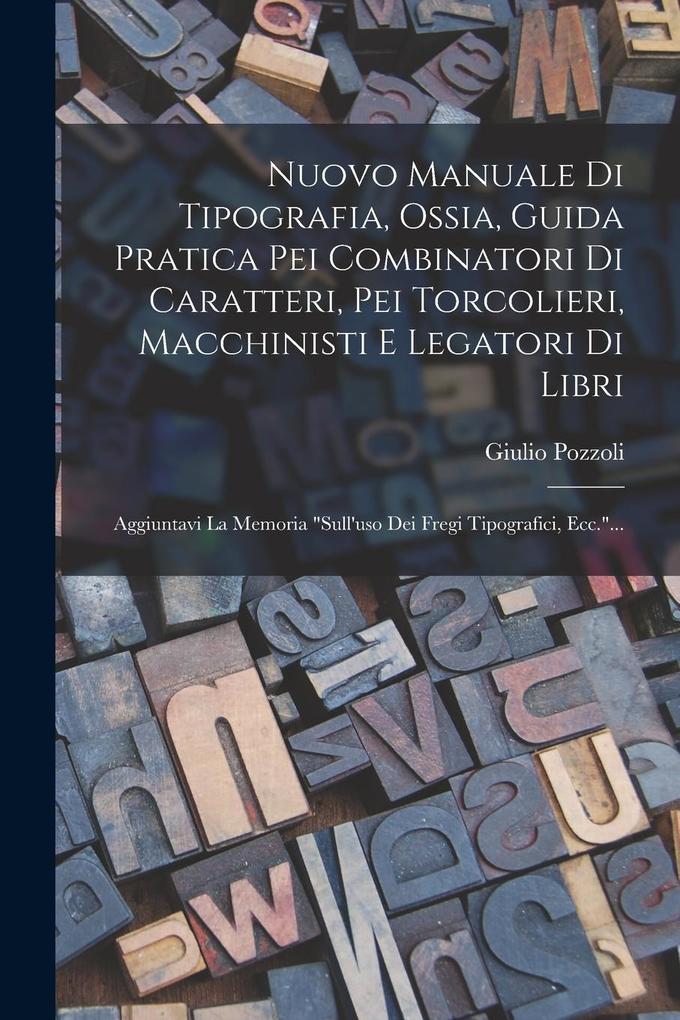 Produktbild: Nuovo Manuale Di Tipografia, Ossia, Guida Pratica Pei Combinatori Di Caratteri, Pei Torcolieri, Macchinisti E Legatori Di Libri: Aggiuntavi La Memoria | Giulio Pozzoli