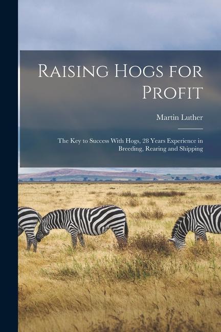 Produktbild: Raising Hogs for Profit; the Key to Success With Hogs, 28 Years Experience in Breeding, Rearing and Shipping | Martin Luther Bowersox