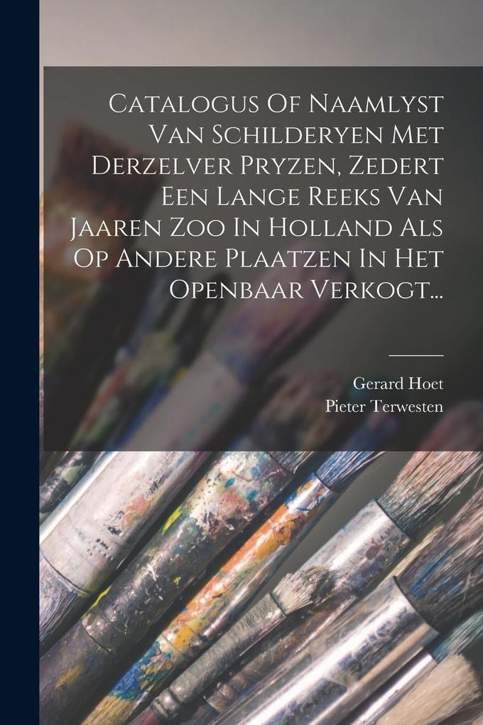 Produktbild: Catalogus Of Naamlyst Van Schilderyen Met Derzelver Pryzen, Zedert Een Lange Reeks Van Jaaren Zoo In Holland Als Op Andere Plaatzen In Het Openbaar Ve | Gerard Hoet, Pieter Terwesten