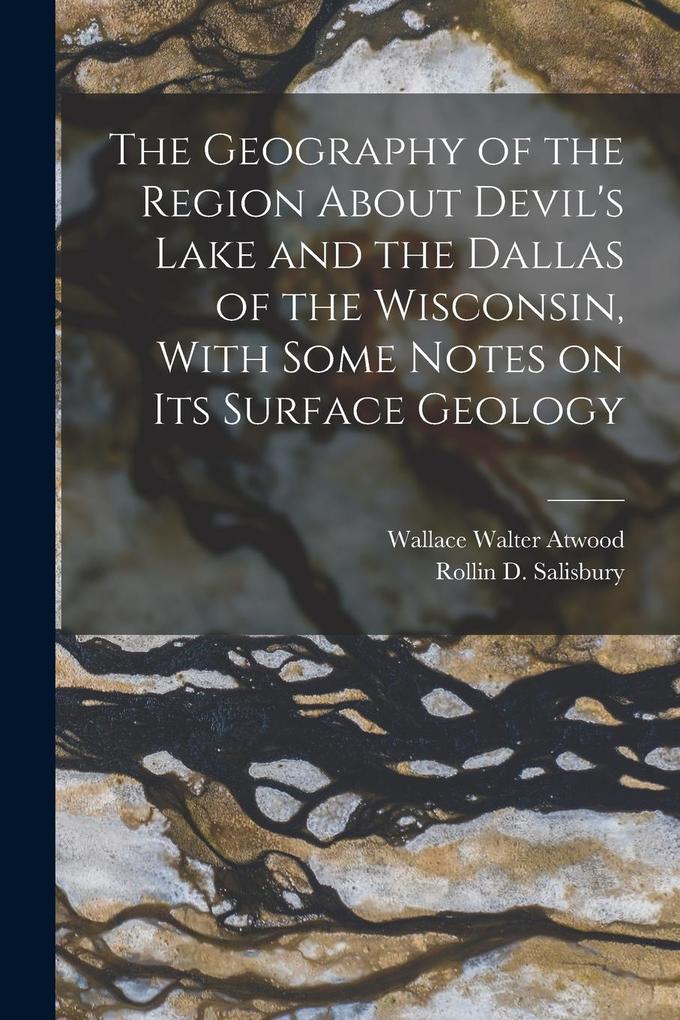 Produktbild: The Geography of the Region About Devil's Lake and the Dallas of the Wisconsin, With Some Notes on its Surface Geology | Rollin D Salisbury, Wallace Walter Atwood