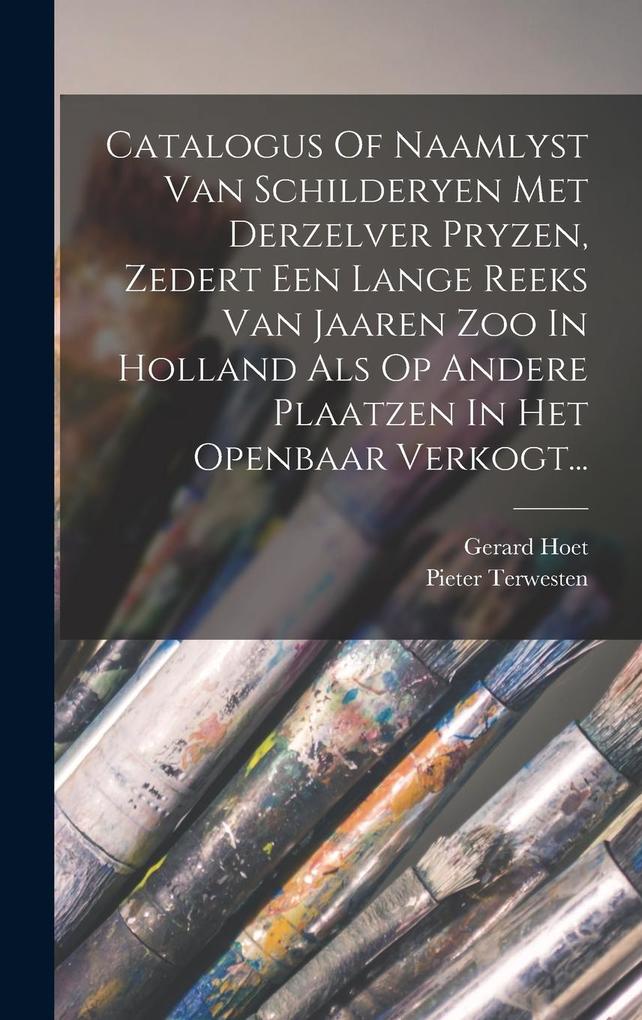 Produktbild: Catalogus Of Naamlyst Van Schilderyen Met Derzelver Pryzen, Zedert Een Lange Reeks Van Jaaren Zoo In Holland Als Op Andere Plaatzen In Het Openbaar Ve | Gerard Hoet, Pieter Terwesten