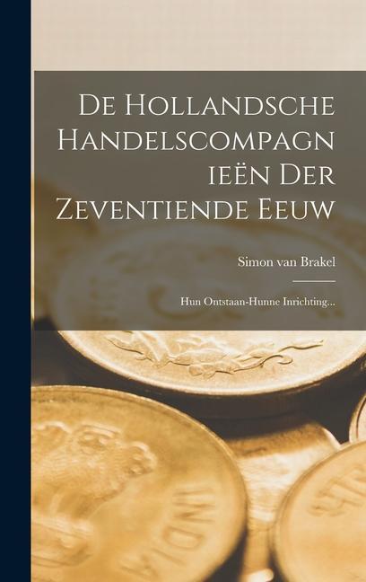 Produktbild: De Hollandsche Handelscompagnieën Der Zeventiende Eeuw: Hun Ontstaan-hunne Inrichting... | Simon Van Brakel