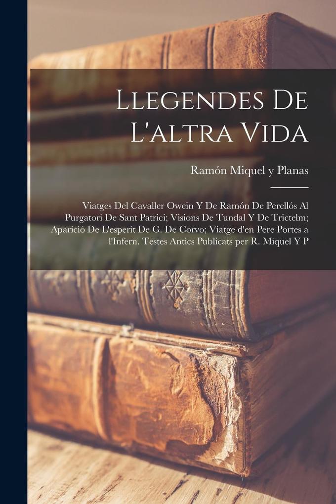 Produktbild: Llegendes de l'altra vida: Viatges del Cavaller Owein y de Ramón de Perellós al purgatori de Sant Patrici; Visions de Tundal y de Trictelm; Apari | Ramón Miquel Y. Planas