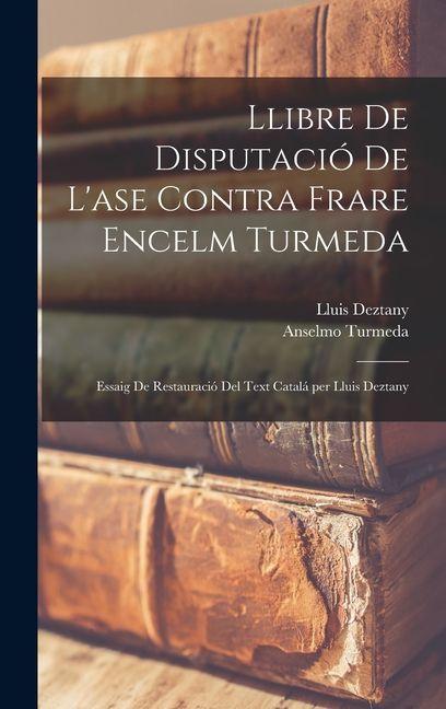 Produktbild: Llibre de Disputació de l'ase contra frare Encelm Turmeda; essaig de restauració del text catalá per Lluis Deztany | Anselmo Turmeda, Lluis Deztany