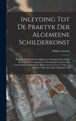 Produktbild: Inleyding tot de praktyk der algemeene schilderkonst: Waar in neffens de heerlijkheid en nuttigheid der selve, kortelijk werd aangewesen, wat dingen t | Willem Goeree