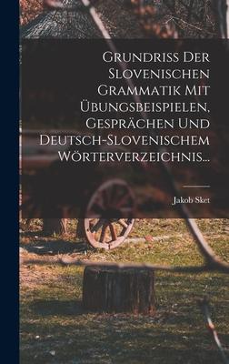 Produktbild: Grundriss Der Slovenischen Grammatik Mit Übungsbeispielen, Gesprächen Und Deutsch-slovenischem Wörterverzeichnis... | Jakob Sket