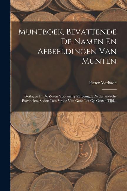 Produktbild: Muntboek, Bevattende De Namen En Afbeeldingen Van Munten: Geslagen In De Zeven Voormalig Vereenigde Nederlandsche Provincien, Sedert Den Vrede Van Gen | Pieter Verkade