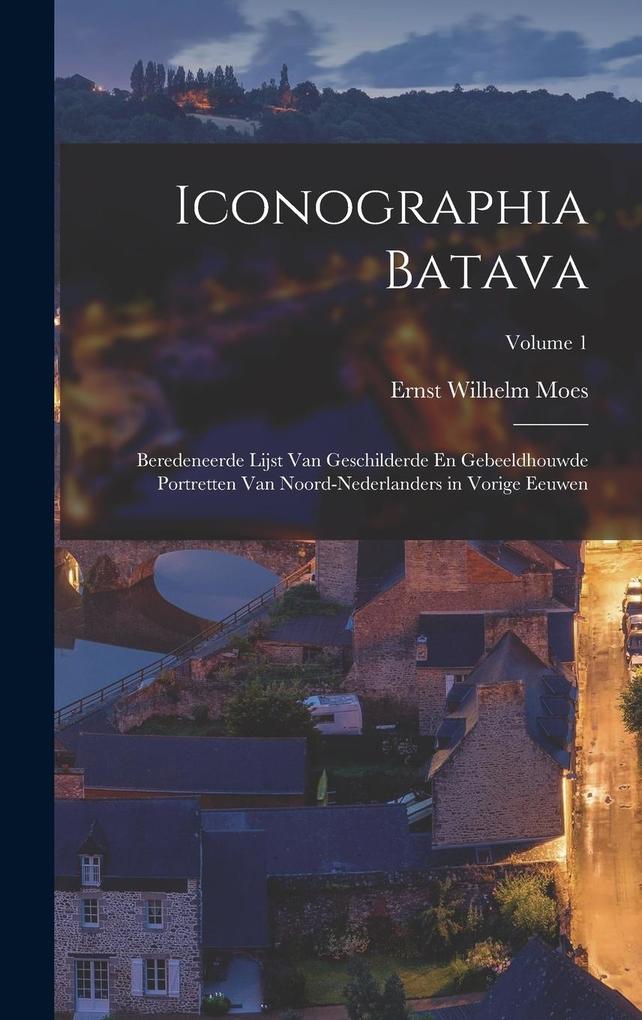 Produktbild: Iconographia Batava: Beredeneerde Lijst Van Geschilderde En Gebeeldhouwde Portretten Van Noord-Nederlanders in Vorige Eeuwen; Volume 1 | Ernst Wilhelm Moes
