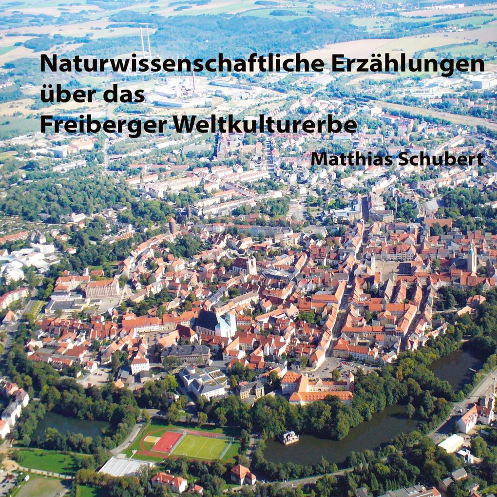 Produktbild: Naturwissenschaftliche Erzählungen über das Freiberger Weltkulturerbe | Matthias Schubert