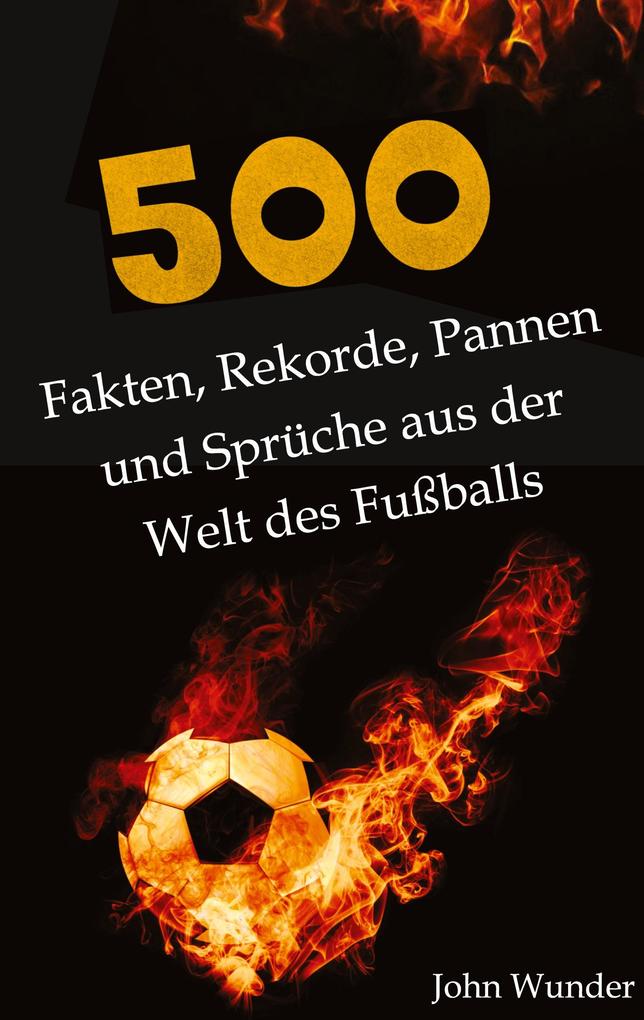 Produktbild: 500 Fakten, Rekorde, Pannen und Sprüche aus der Welt des Fußball - für echte Fußball Fans. | John Wunder