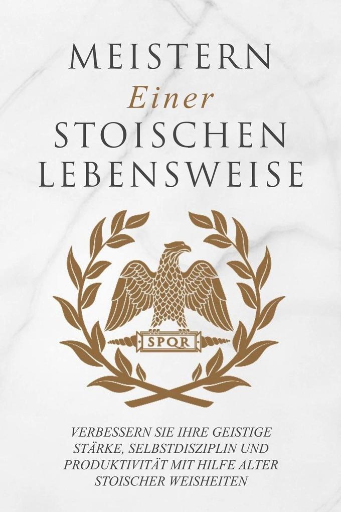 Produktbild: Meistern Einer Stoiker Lebensweise: Verbessern Sie Ihre geistige Stärke, Selbstdisziplin und Produktivität mit Hilfe alter stoischer Weisheiten | Andreas Athanas