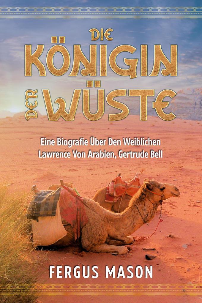 Produktbild: Die Königin Der Wüste: Eine Biografie Über Den Weibli-chen Lawrence Von Arabien, Gertrude Bell | Fergus Mason