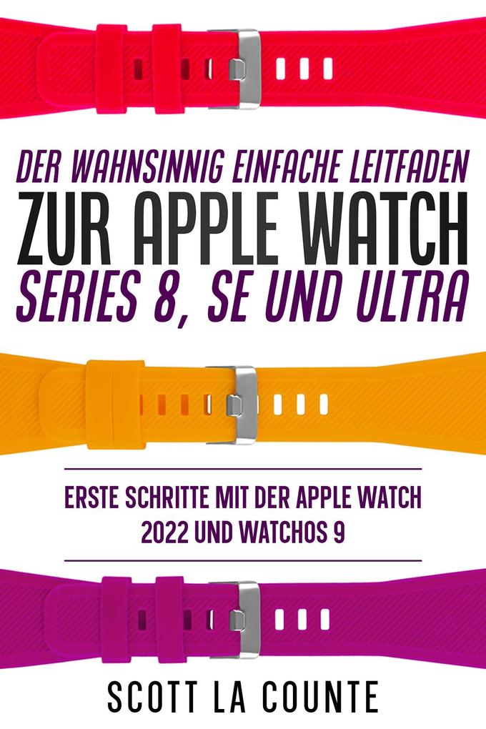 Produktbild: Der Wahnsinnig Einfache Leitfaden Zur Apple Watch Series 8, Se Und Ultra: Erste Schritte Mit Der Apple Watch 2022 Und watchOS 9 | Scott La Counte