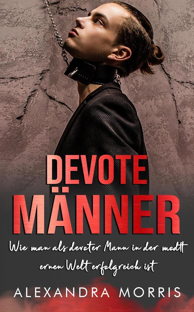 Produktbild: Devote Männer: Wie man als Devoter Mann in der modernen Welt erfolgreich ist (Glückliche Femdom-Beziehungen, #2) | Alexandra Morris