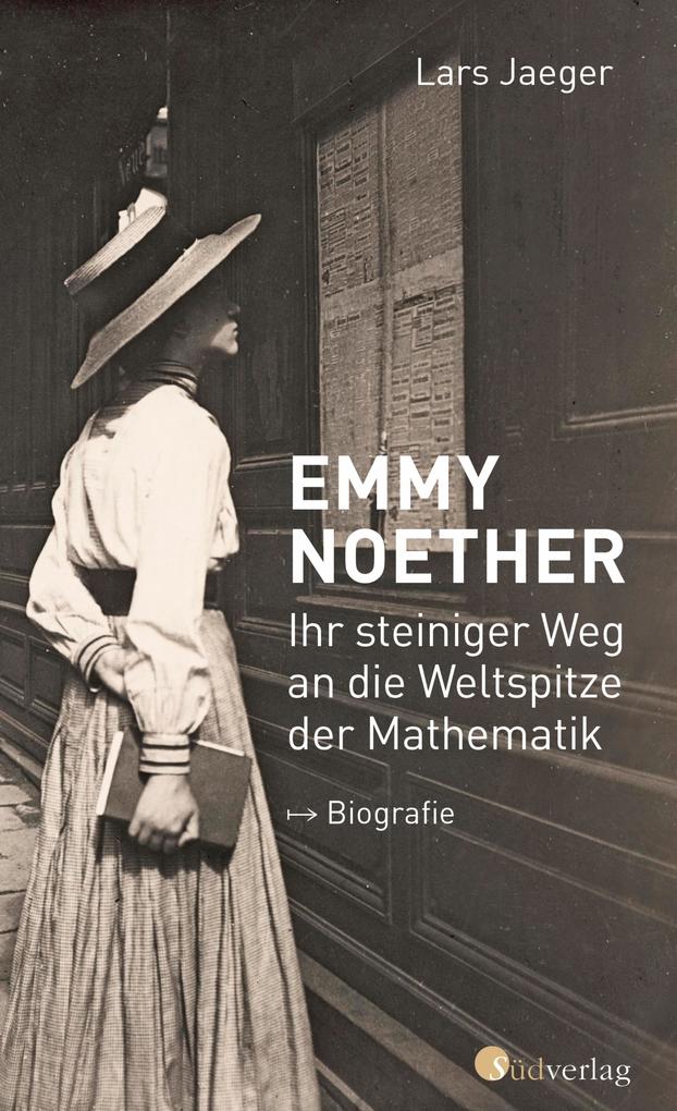 Produktbild: Emmy Noether. Ihr steiniger Weg an die Weltspitze der Mathematik | Lars Jaeger