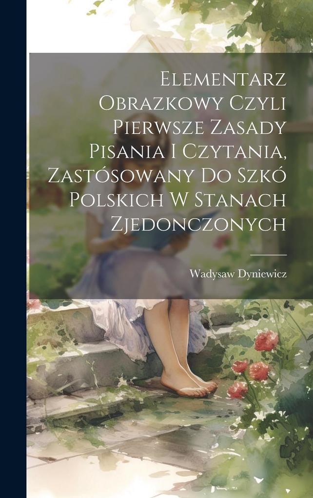 Produktbild: Elementarz obrazkowy czyli pierwsze zasady pisania i czytania, zastósowany do szkó polskich w Stanach Zjedonczonych