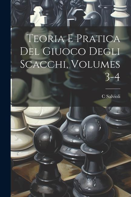 Produktbild: Teoria E Pratica Del Giuoco Degli Scacchi, Volumes 3-4 | C. Salvioli
