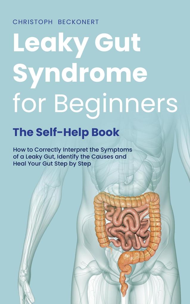 Produktbild: Leaky Gut Syndrome for Beginners - The Self-Help Book - How to Correctly Interpret the Symptoms of a Leaky Gut, Identify the Causes and Heal Your Gut Step by Step | Christoph Beckonert