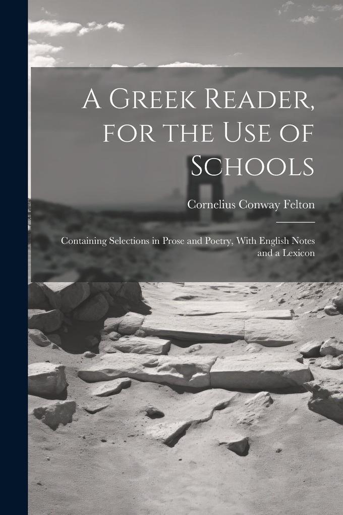 Produktbild: A Greek Reader, for the Use of Schools: Containing Selections in Prose and Poetry, With English Notes and a Lexicon | Cornelius Conway Felton