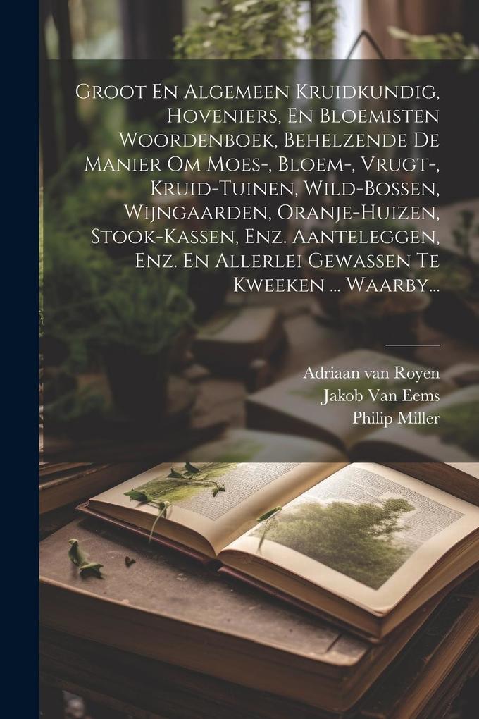 Produktbild: Groot En Algemeen Kruidkundig, Hoveniers, En Bloemisten Woordenboek, Behelzende De Manier Om Moes-, Bloem-, Vrugt-, Kruid-tuinen, Wild-bossen, Wijngaa | Philip Miller