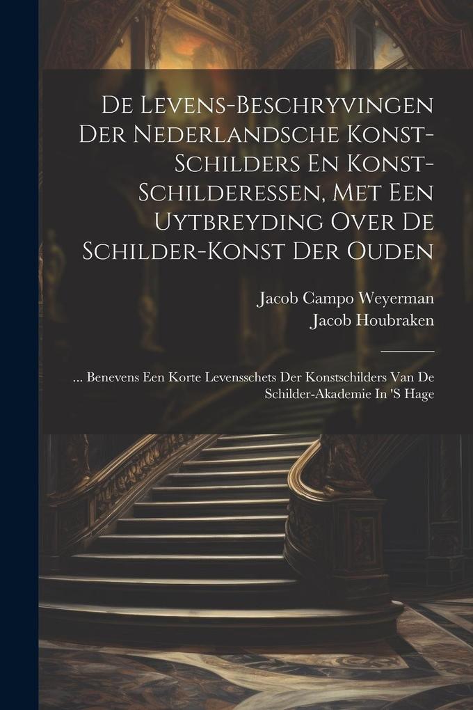 Produktbild: De Levens-beschryvingen Der Nederlandsche Konst-schilders En Konst-schilderessen, Met Een Uytbreyding Over De Schilder-konst Der Ouden: ... Benevens E | Jacob Campo Weyerman