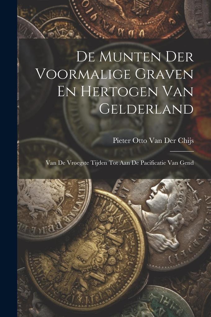Produktbild: De Munten Der Voormalige Graven En Hertogen Van Gelderland: Van De Vroegste Tijden Tot Aan De Pacificatie Van Gend | Pieter Otto van der Chijs