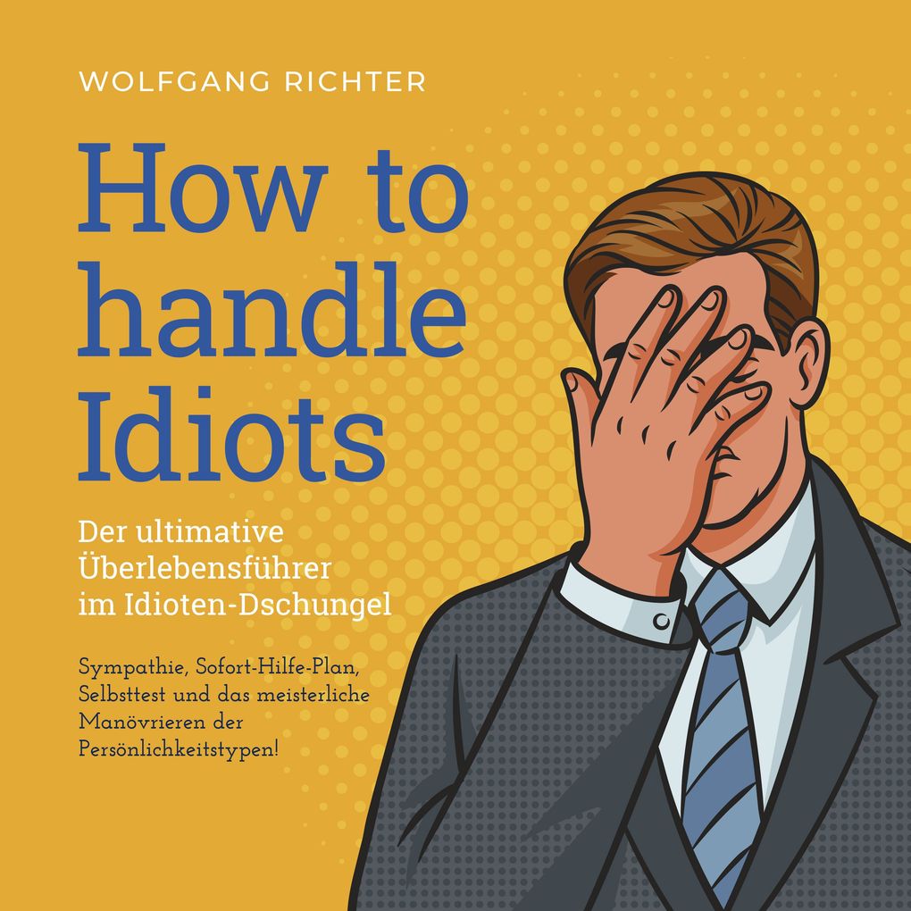 Produktbild: How to Handle Idiots: Der ultimative Überlebensführer im Idioten-Dschungel - Sympathie, Sofort-Hilfe-Plan, Selbsttest und das meisterliche Manövrieren der Persönlichkeitstypen! | Wolfgang Richter