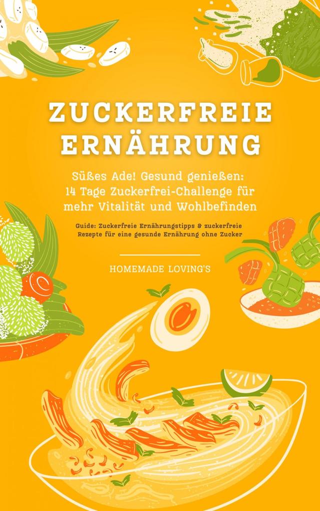 Produktbild: Zuckerfreie Ernährung: Süßes Ade! Gesund genießen - 14 Tage Zuckerfrei-Challenge für mehr Vitalität und Wohlbefinden (Guide: Zuckerfreie Ernährungstipps & zuckerfreie Rezepte für eine gesunde Ernährung ohne Zucker) | Homemade Loving'S