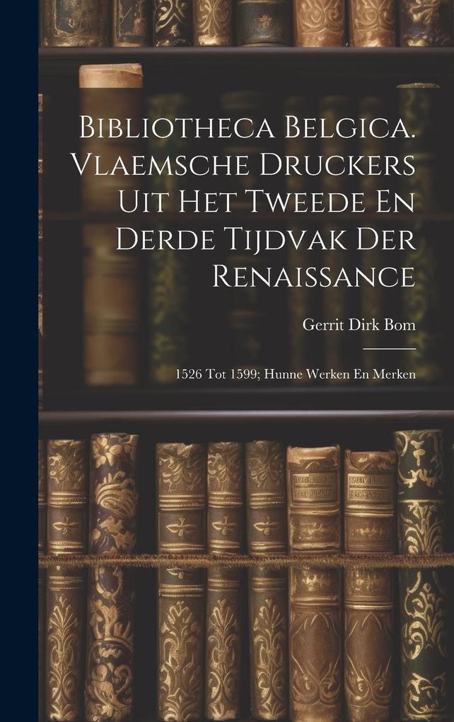 Produktbild: Bibliotheca Belgica. Vlaemsche Druckers Uit Het Tweede En Derde Tijdvak Der Renaissance: 1526 Tot 1599; Hunne Werken En Merken | Gerrit Dirk Bom