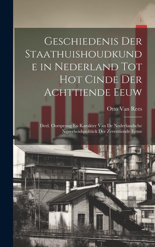 Produktbild: Geschiedenis Der Staathuishoudkunde in Nederland Tot Hot Cinde Der Achttiende Eeuw: Deel. Oorsprong En Karakter Van De Nederlandsche Nijverheidspoliti | Otto Van Rees