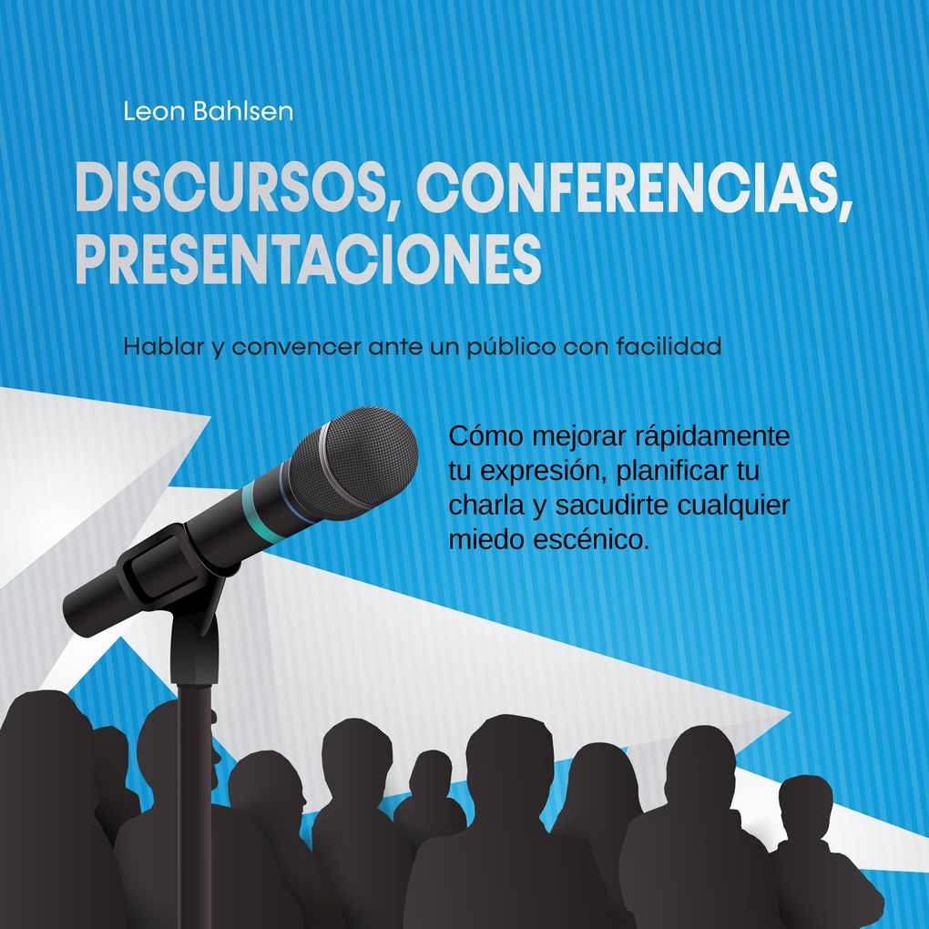 Produktbild: Discursos, conferencias, presentaciones: Hablar y convencer ante un público con facilidad - Cómo mejorar rápidamente tu expresión, planificar tu charla y sacudirte cualquier miedo escénico | Leon Bahlsen