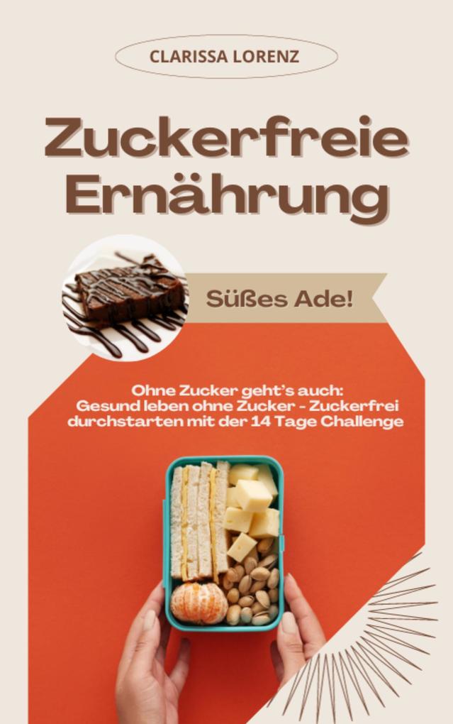 Produktbild: Zuckerfreie Ernährung: Süßes Ade! (Ohne Zucker geht's auch: Gesund leben ohne Zucker - Zuckerfrei durchstarten mit der 14 Tage Challenge) | Clarissa Lorenz