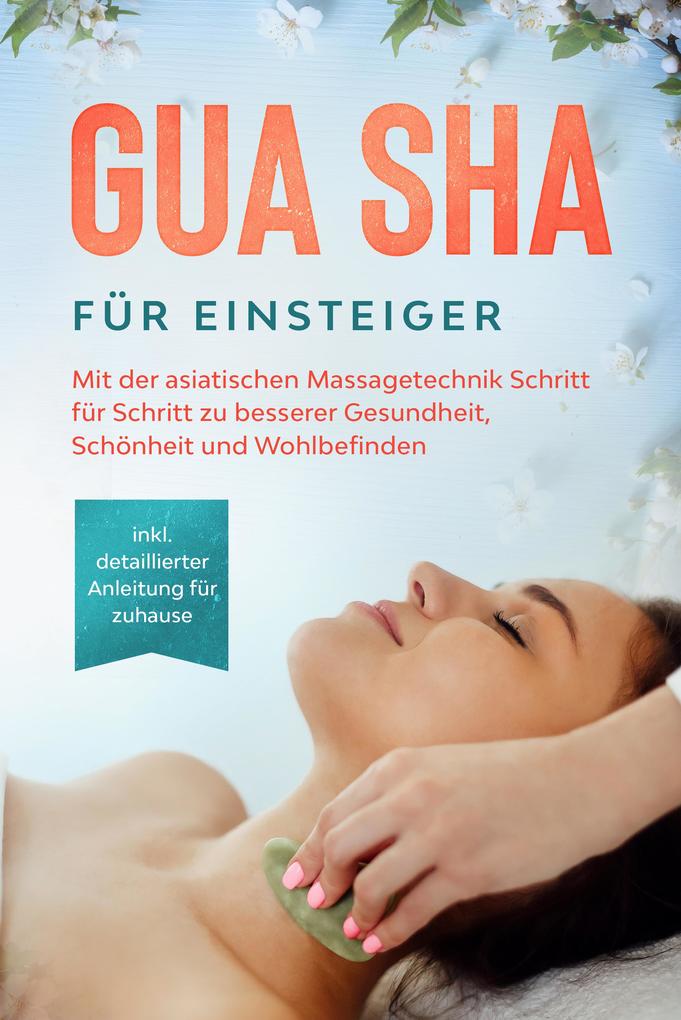 Produktbild: Gua Sha für Einsteiger: Mit der asiatischen Massagetechnik Schritt für Schritt zu besserer Gesundheit, Schönheit und Wohlbefinden - inkl. detaillierter Anleitung für zuhause | Lorina Grapengeter