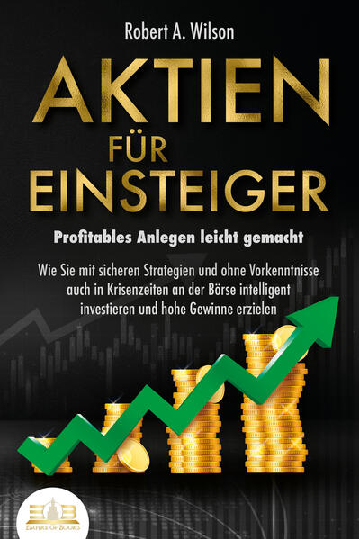 Produktbild: AKTIEN FÜR EINSTEIGER - Profitables Anlegen leicht gemacht: Wie Sie mit sicheren Strategien und ohne Vorkenntnisse auch in Krisenzeiten an der Börse intelligent investieren und hohe Gewinne erzielen | Robert A. Wilson