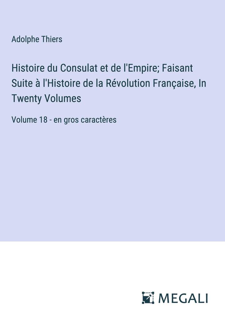 Produktbild: Histoire du Consulat et de l'Empire; Faisant Suite à l'Histoire de la Révolution Française, In Twenty Volumes | Adolphe Thiers