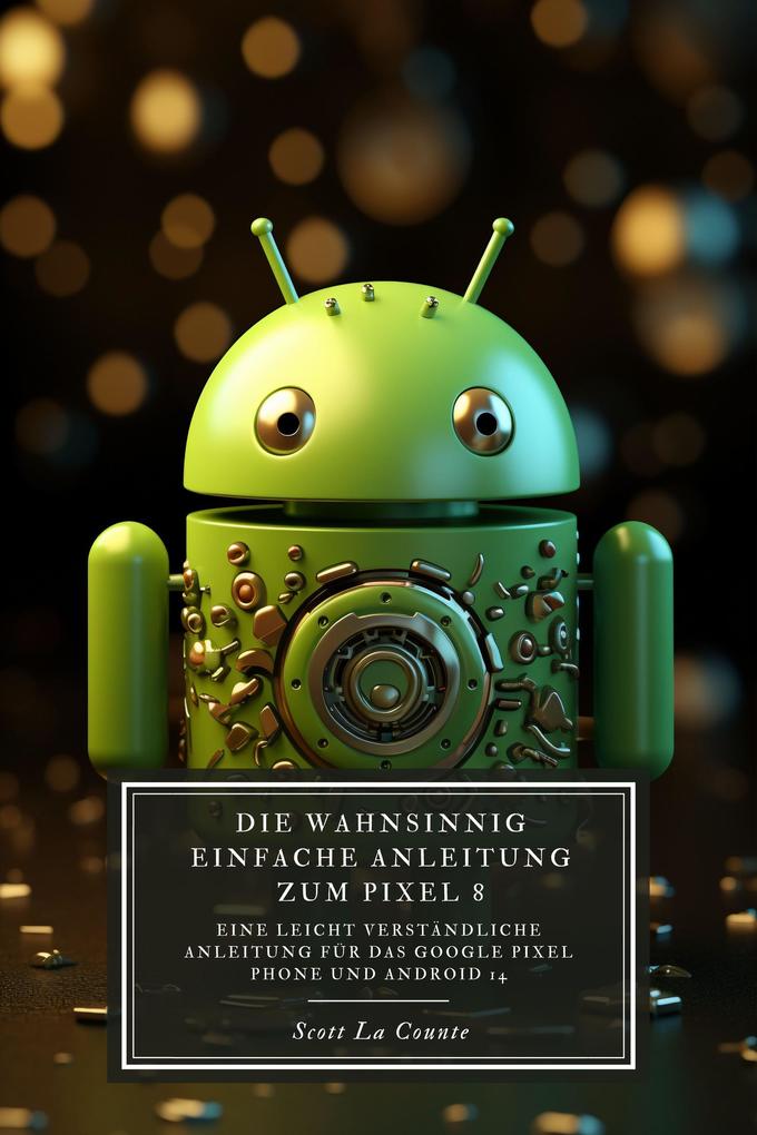 Produktbild: Die Wahnsinnig Einfache Anleitung Zum Pixel 8: Eine Leicht Verständliche Anleitung Für Das Google Pixel Phone Und Android 14 | Scott La Counte