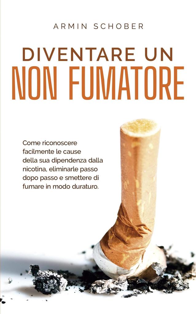 Produktbild: Diventare un non fumatore Come riconoscere facilmente le cause della sua dipendenza dalla nicotina, eliminarle passo dopo passo e smettere di fumare in modo duraturo. | Armin Schober