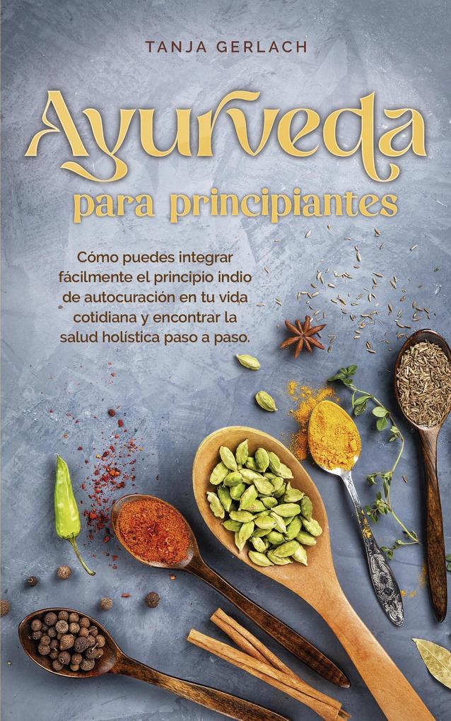 Produktbild: Ayurveda para principiantes Cómo puedes integrar fácilmente el principio indio de autocuración en tu vida cotidiana y encontrar la salud holística paso a paso. | Tanja Gerlach
