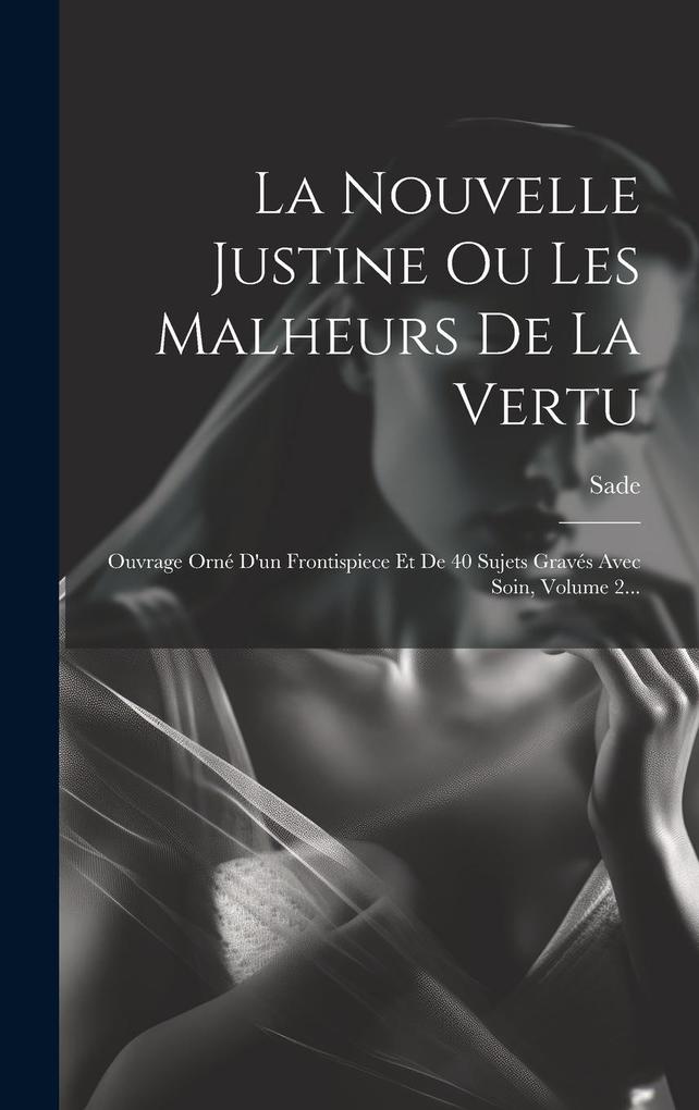 Produktbild: La Nouvelle Justine Ou Les Malheurs De La Vertu: Ouvrage Orné D'un Frontispiece Et De 40 Sujets Gravés Avec Soin, Volume 2... | Sade (Marquis De)