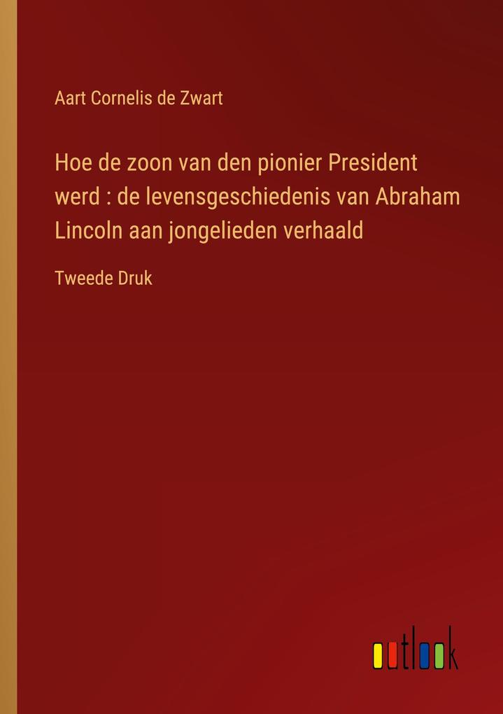 Produktbild: Hoe de zoon van den pionier President werd : de levensgeschiedenis van Abraham Lincoln aan jongelieden verhaald | Aart Cornelis De Zwart